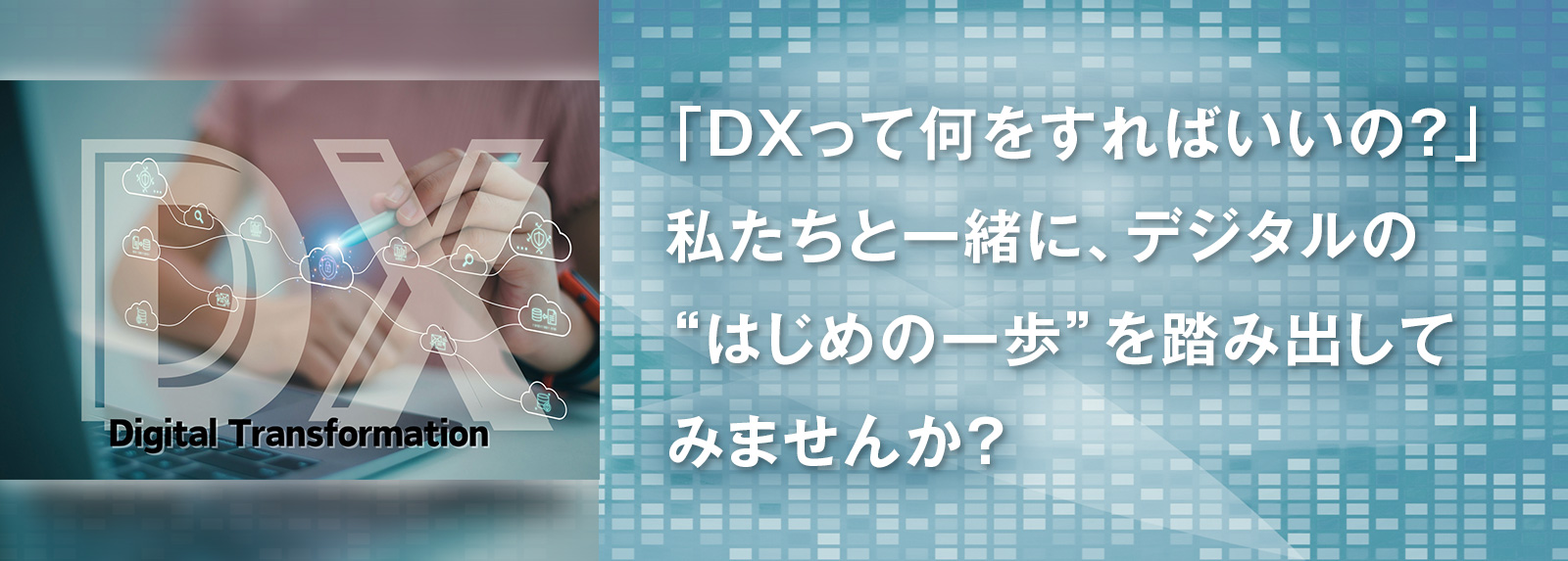 「DXって何をすればいいの？」私たちと一緒に、デジタルの“はじめの一歩”を踏み出してみませんか？